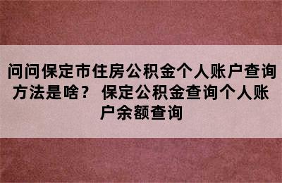 问问保定市住房公积金个人账户查询方法是啥？ 保定公积金查询个人账户余额查询